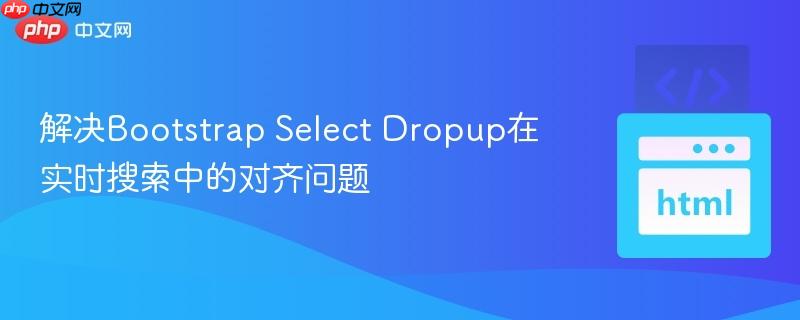 解決Bootstrap Select Dropup在實(shí)時搜索中的對齊問題