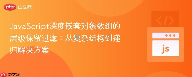 JavaScript深度嵌套对象数组的层级保留过滤：从复杂结构到递归解决方案

