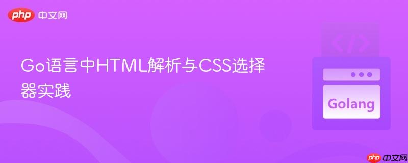 Go語言中HTML解析與CSS選擇器實(shí)踐