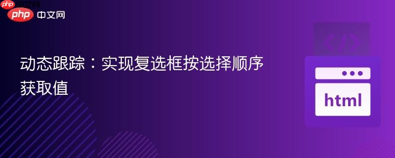動(dòng)態(tài)跟蹤：實(shí)現(xiàn)復(fù)選框按選擇順序獲取值