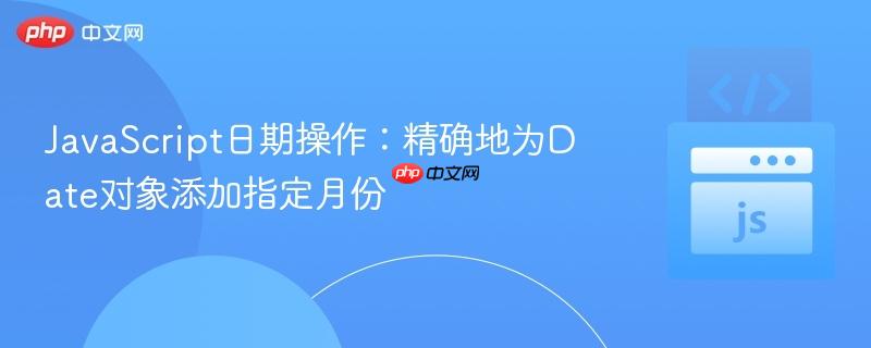 JavaScript日期操作：精确地为Date对象添加指定月份
