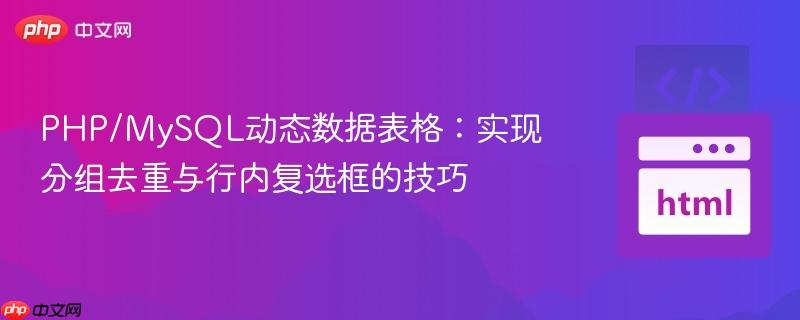 PHP/MySQL动态数据表格：实现分组去重与行内复选框的技巧
