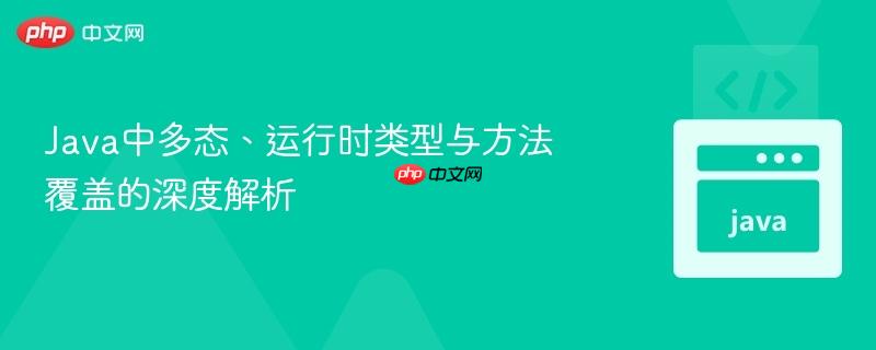 Java中多態(tài)、運(yùn)行時(shí)類(lèi)型與方法覆蓋的深度解析

