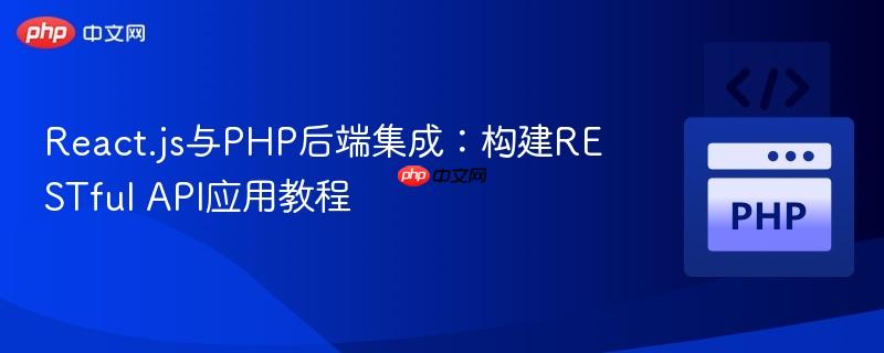 React.js與PHP后端集成：構(gòu)建RESTful API應(yīng)用教程
