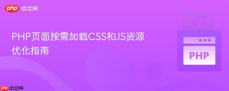 PHP頁面按需加載CSS和JS資源優(yōu)化指南
