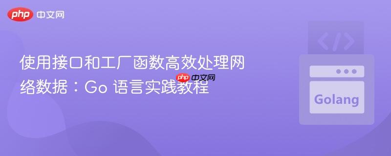 使用接口和工厂函数高效处理网络数据:go 语言实践教程