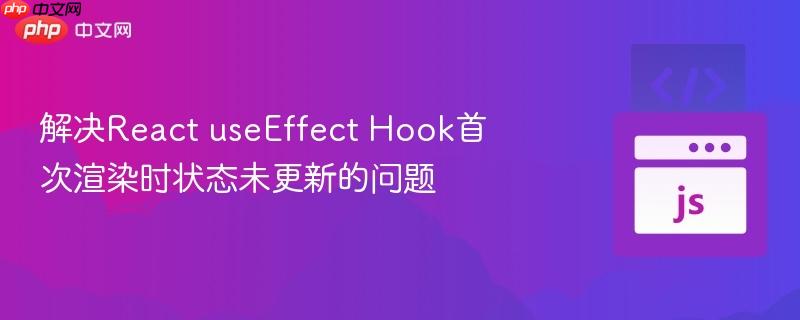 解決react useeffect hook首次渲染時狀態(tài)未更新的問題