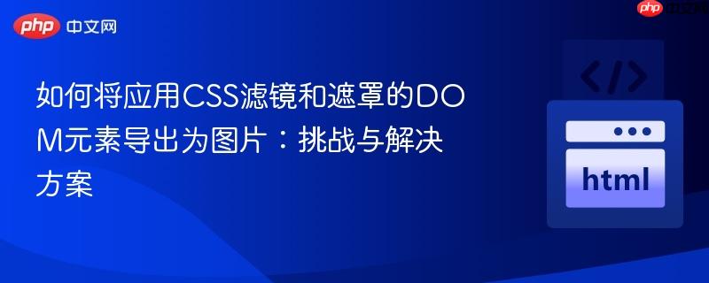 如何將應(yīng)用CSS濾鏡和遮罩的DOM元素導(dǎo)出為圖片：挑戰(zhàn)與解決方案
