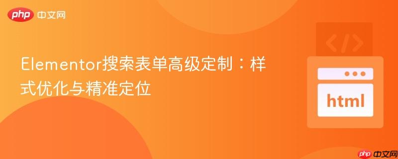 Elementor搜索表单高级定制：样式优化与精准定位
