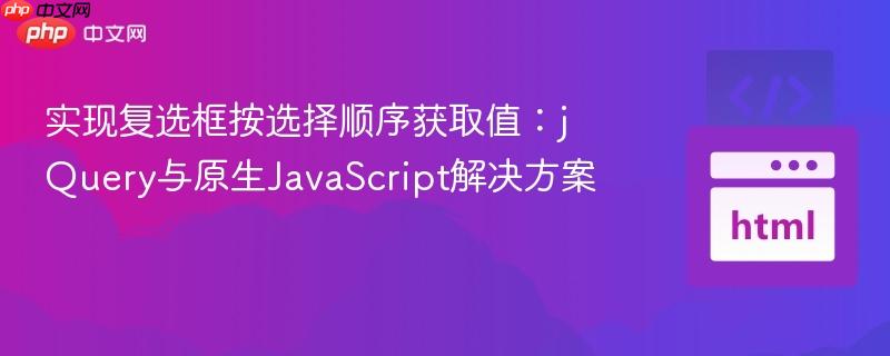 實(shí)現(xiàn)復(fù)選框按選擇順序獲取值：jQuery與原生JavaScript解決方案