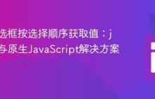 实现复选框按选择顺序获取值：jQuery与原生JavaScript解决方案