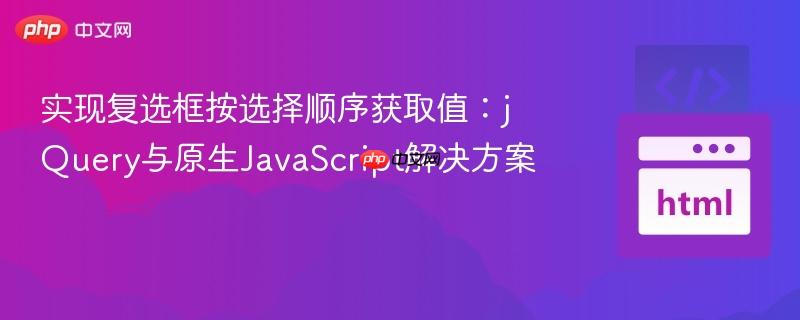 实现复选框按选择顺序获取值：jQuery与原生JavaScript解决方案
