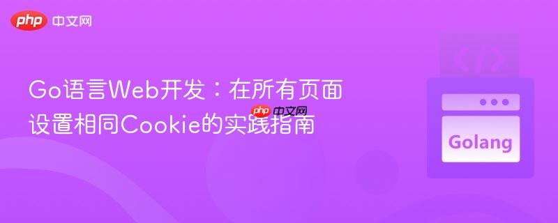 Go語言Web開發(fā)：在所有頁面設(shè)置相同Cookie的實(shí)踐指南