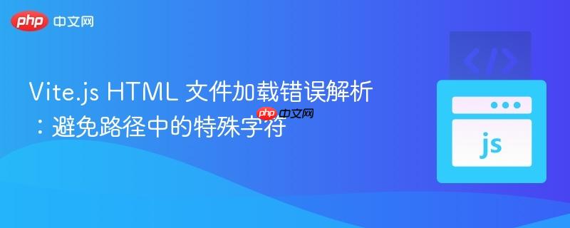 Vite.js HTML 文件加載錯誤解析：避免路徑中的特殊字符