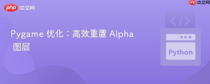 pygame 优化:高效重置 alpha 图层