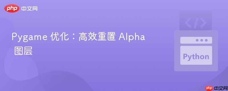 Pygame 优化：高效重置 Alpha 图层