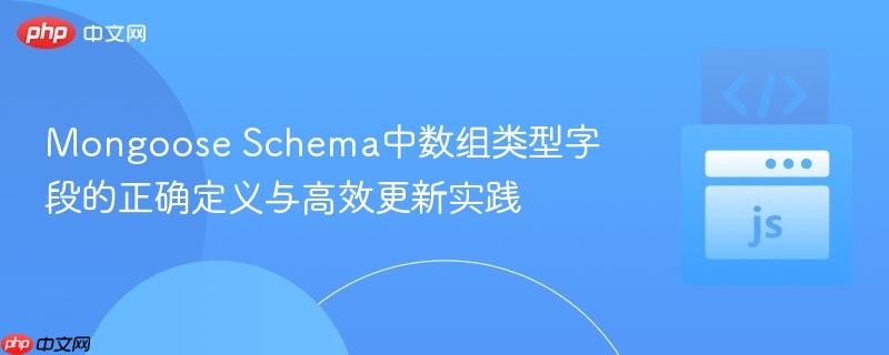 Mongoose Schema中数组类型字段的正确定义与高效更新实践