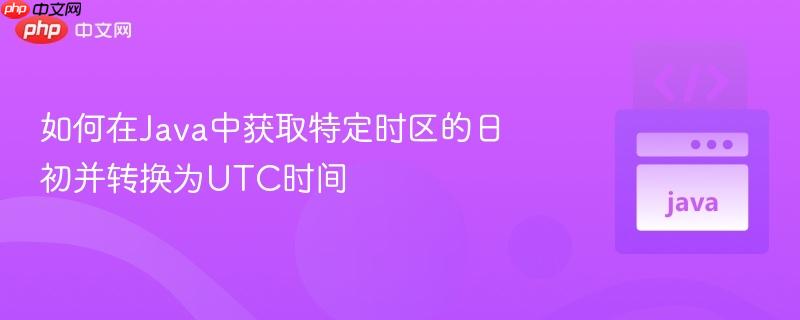如何在Java中获取特定时区的日初并转换为UTC时间