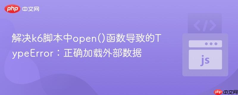 解決k6腳本中open()函數(shù)導(dǎo)致的TypeError：正確加載外部數(shù)據(jù)
