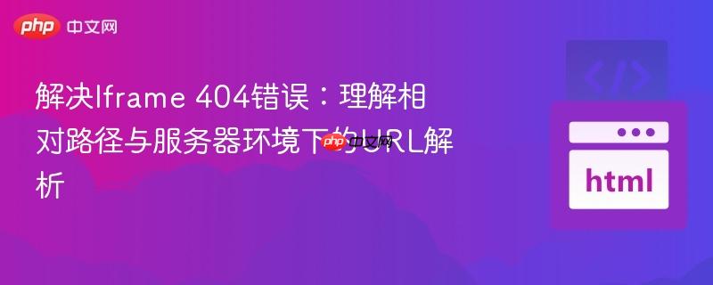 解决iframe 404错误:理解相对路径与服务器环境下的url解析