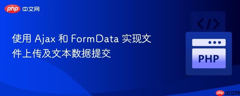 使用 Ajax 和 FormData 實(shí)現(xiàn)文件上傳及文本數(shù)據(jù)提交