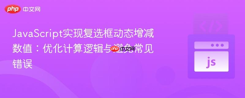 JavaScript实现复选框动态增减数值:优化计算逻辑与避免常见错误