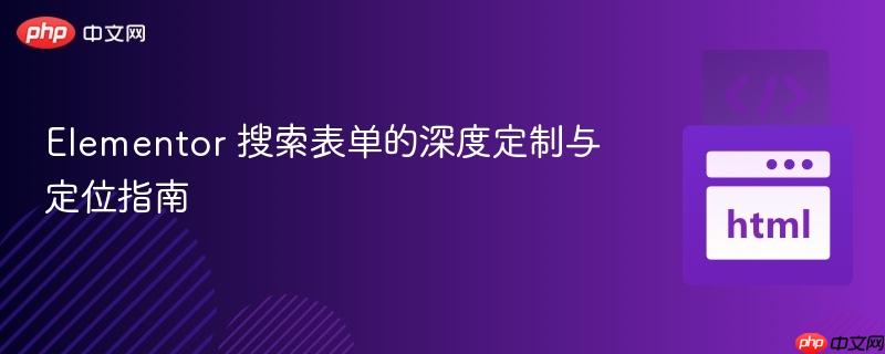 Elementor 搜索表單的深度定制與定位指南
