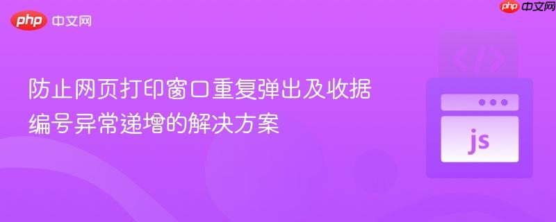 防止网页打印窗口重复弹出及收据编号异常递增的解决方案