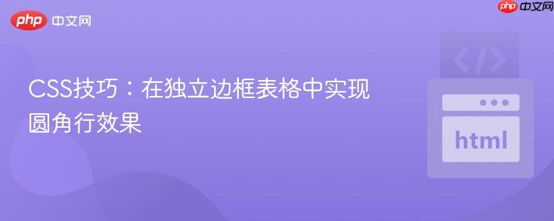 CSS技巧：在独立边框表格中实现圆角行效果
