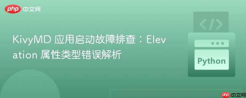 KivyMD 应用启动故障排查:Elevation 属性类型错误解析