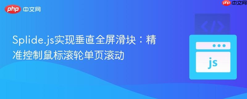 Splide.js实现垂直全屏滑块：精准控制鼠标滚轮单页滚动
