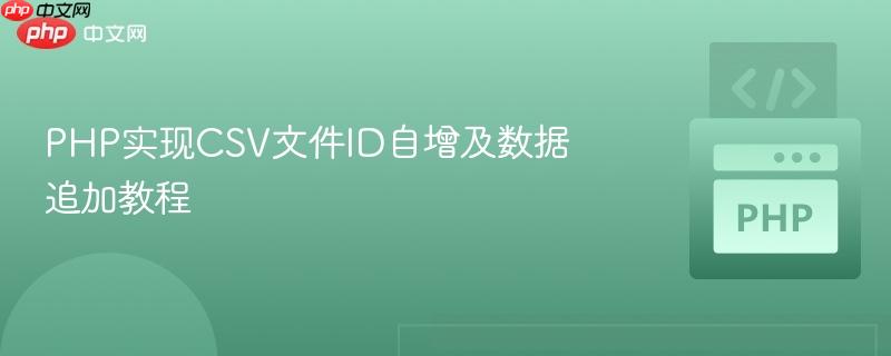 PHP实现CSV文件ID自增及数据追加教程