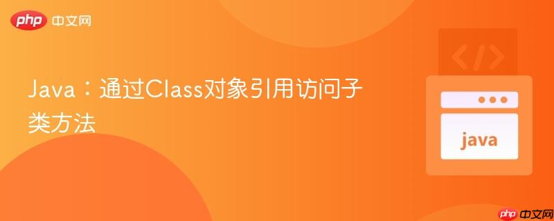 Java：通过Class对象引用访问子类方法