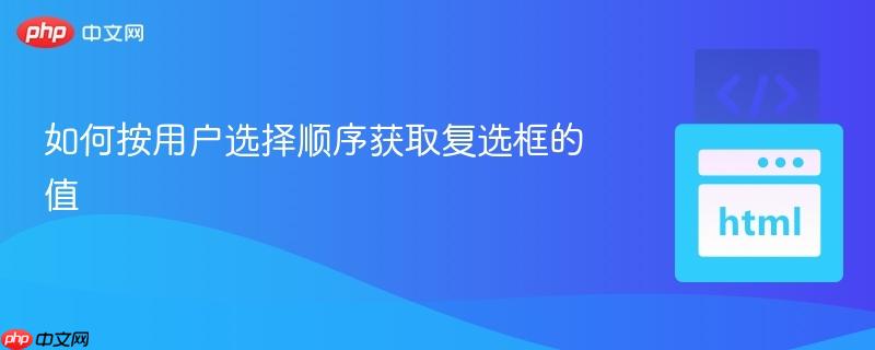 如何按用戶選擇順序獲取復(fù)選框的值