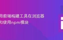 如何使用前端构建工具在浏览器中导入和使用npm模块