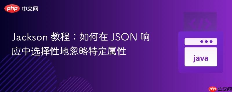 Jackson 教程:如何在 JSON 响应中选择性地忽略特定属性