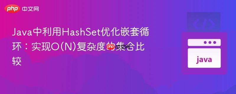 Java中利用HashSet優(yōu)化嵌套循環(huán)：實(shí)現(xiàn)O(N)復(fù)雜度的集合比較