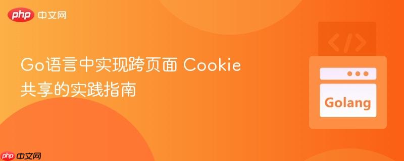 Go语言中实现跨页面 Cookie 共享的实践指南
