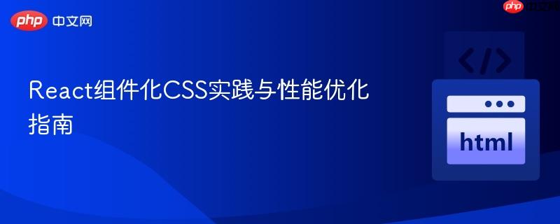 React組件化CSS實(shí)踐與性能優(yōu)化指南