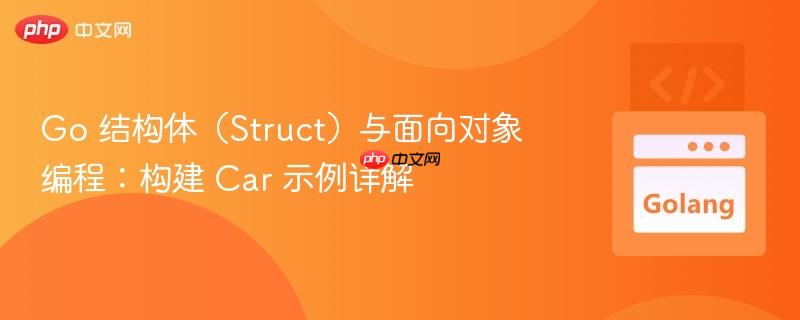 go 結(jié)構(gòu)體（struct）與面向?qū)ο缶幊蹋簶?gòu)建 car 示例詳解