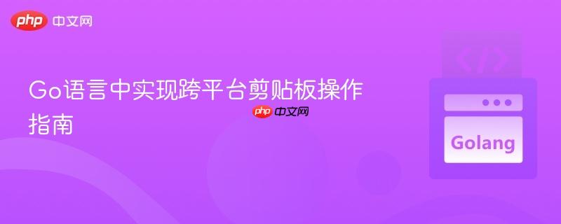 Go語(yǔ)言中實(shí)現(xiàn)跨平臺(tái)剪貼板操作指南