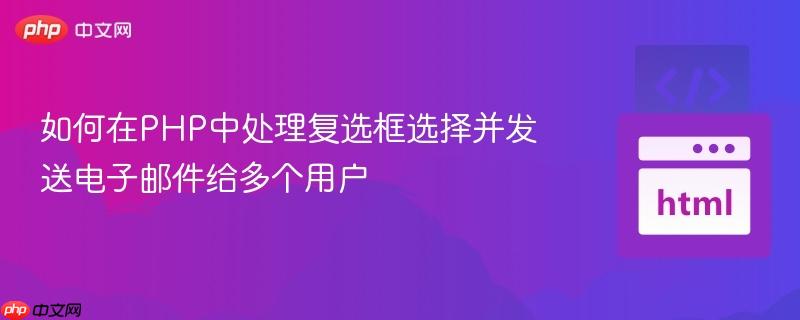 如何在PHP中处理复选框选择并发送电子邮件给多个用户