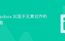 使用 Flexbox 实现子元素对齐的终极指南