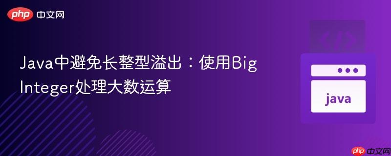 Java中避免长整型溢出：使用BigInteger处理大数运算
