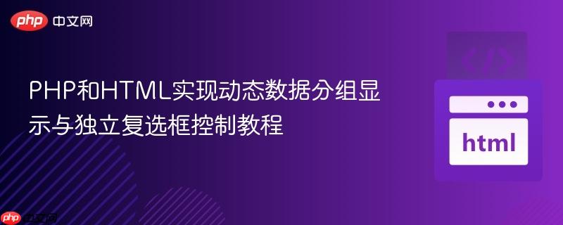 PHP和HTML實(shí)現(xiàn)動(dòng)態(tài)數(shù)據(jù)分組顯示與獨(dú)立復(fù)選框控制教程