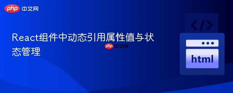 React組件中動(dòng)態(tài)引用屬性值與狀態(tài)管理
