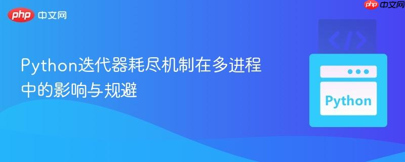 Python迭代器耗盡機制在多進程中的影響與規(guī)避
