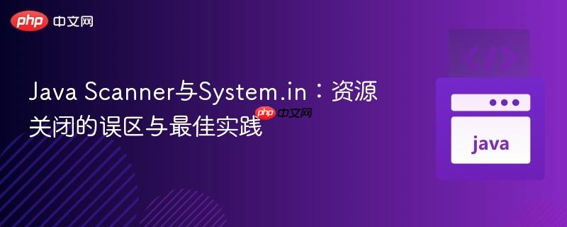 Java Scanner與System.in：資源關(guān)閉的誤區(qū)與最佳實(shí)踐