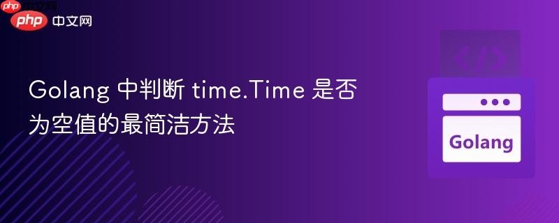 golang 中判斷 time.time 是否為空值的最簡(jiǎn)潔方法