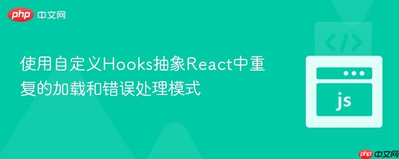 使用自定義Hooks抽象React中重復(fù)的加載和錯(cuò)誤處理模式